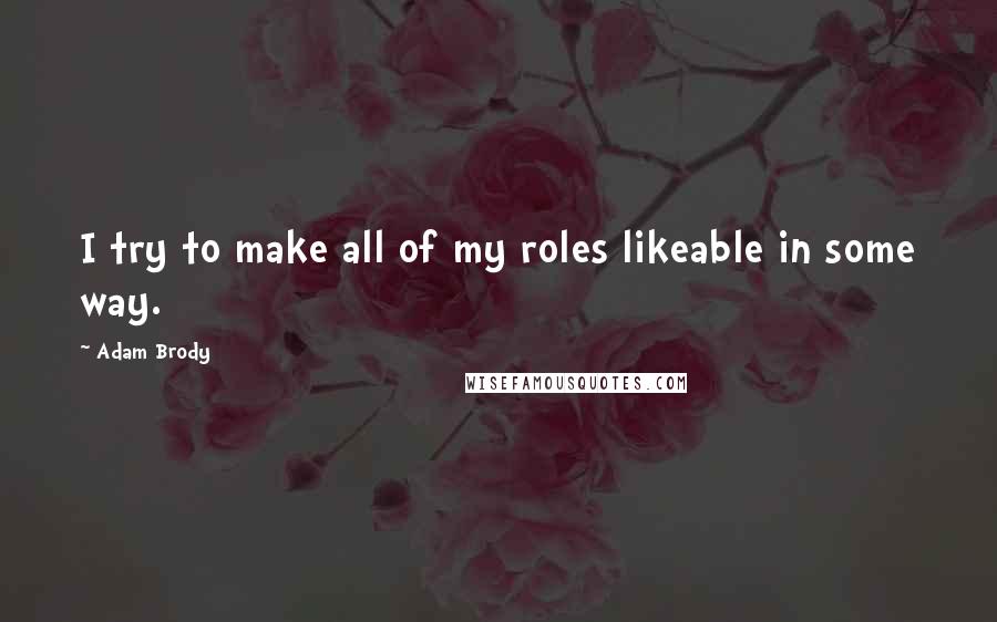 Adam Brody Quotes: I try to make all of my roles likeable in some way.