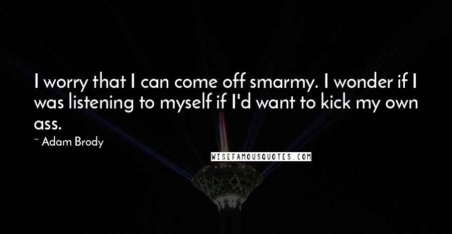 Adam Brody Quotes: I worry that I can come off smarmy. I wonder if I was listening to myself if I'd want to kick my own ass.