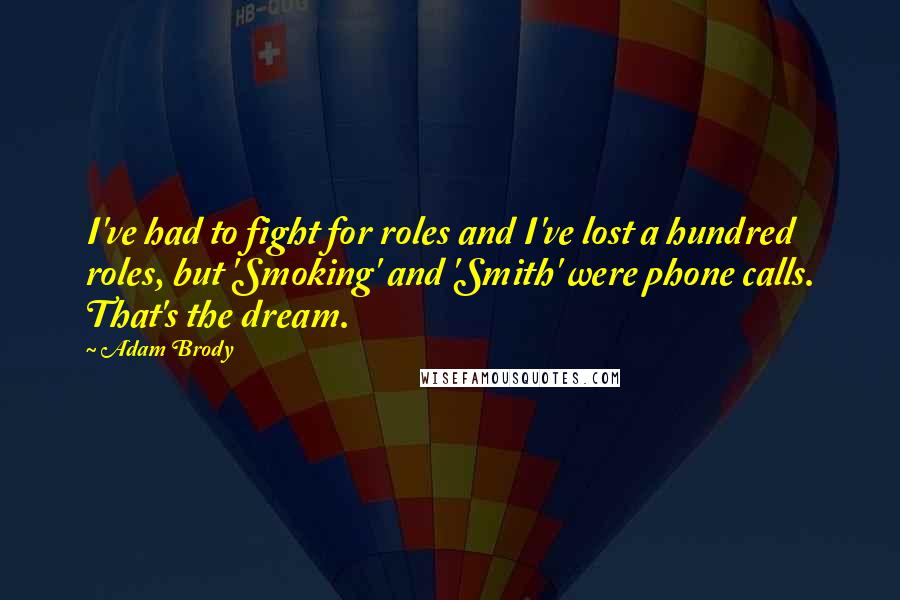 Adam Brody Quotes: I've had to fight for roles and I've lost a hundred roles, but 'Smoking' and 'Smith' were phone calls. That's the dream.