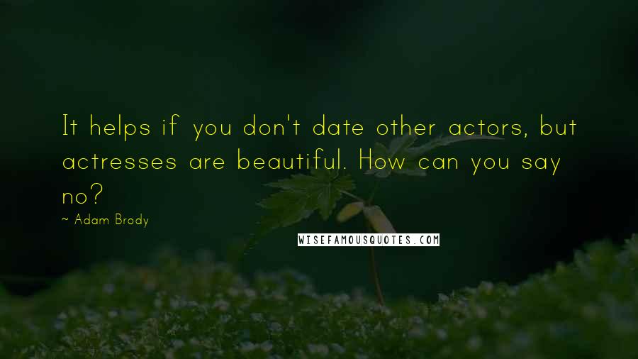 Adam Brody Quotes: It helps if you don't date other actors, but actresses are beautiful. How can you say no?