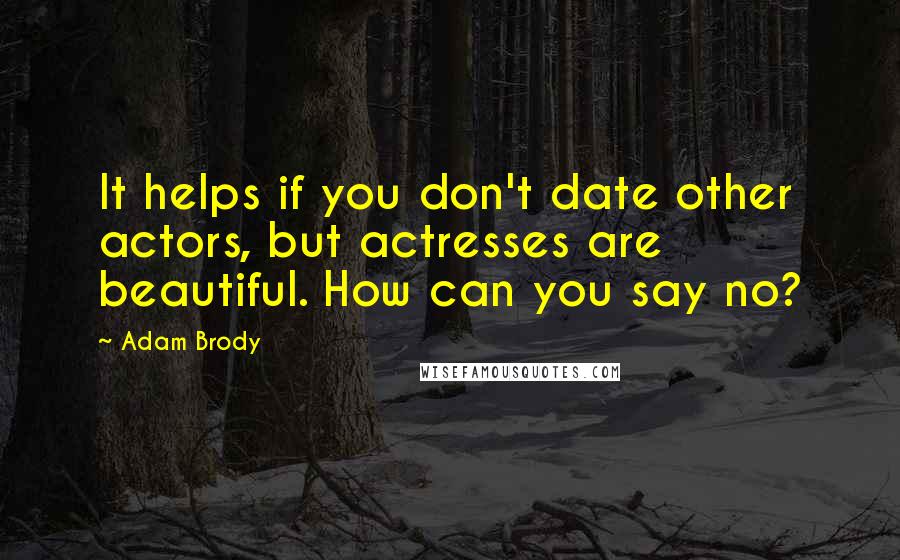 Adam Brody Quotes: It helps if you don't date other actors, but actresses are beautiful. How can you say no?