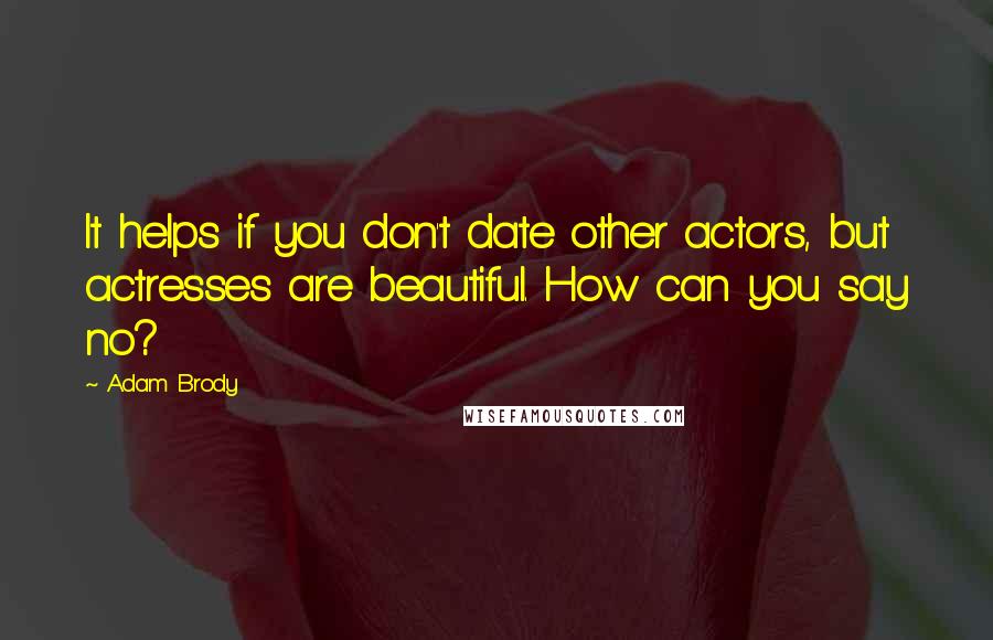 Adam Brody Quotes: It helps if you don't date other actors, but actresses are beautiful. How can you say no?