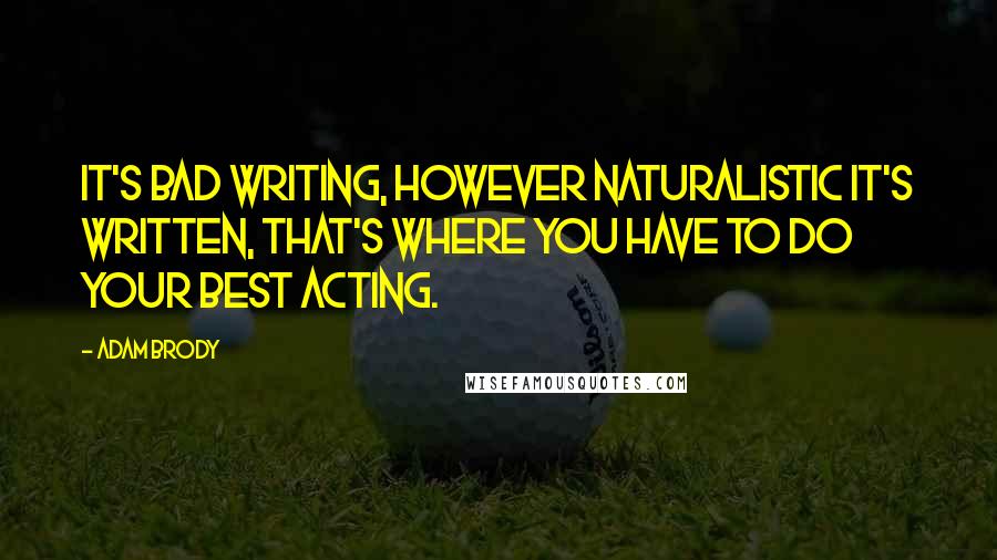Adam Brody Quotes: It's bad writing, however naturalistic it's written, that's where you have to do your best acting.