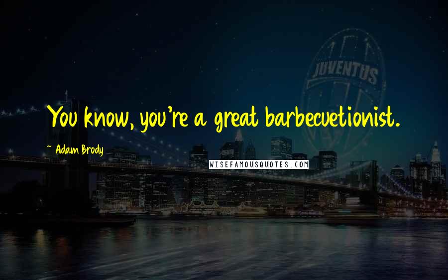 Adam Brody Quotes: You know, you're a great barbecuetionist.
