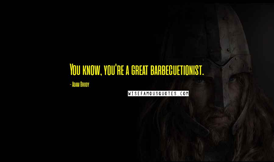 Adam Brody Quotes: You know, you're a great barbecuetionist.