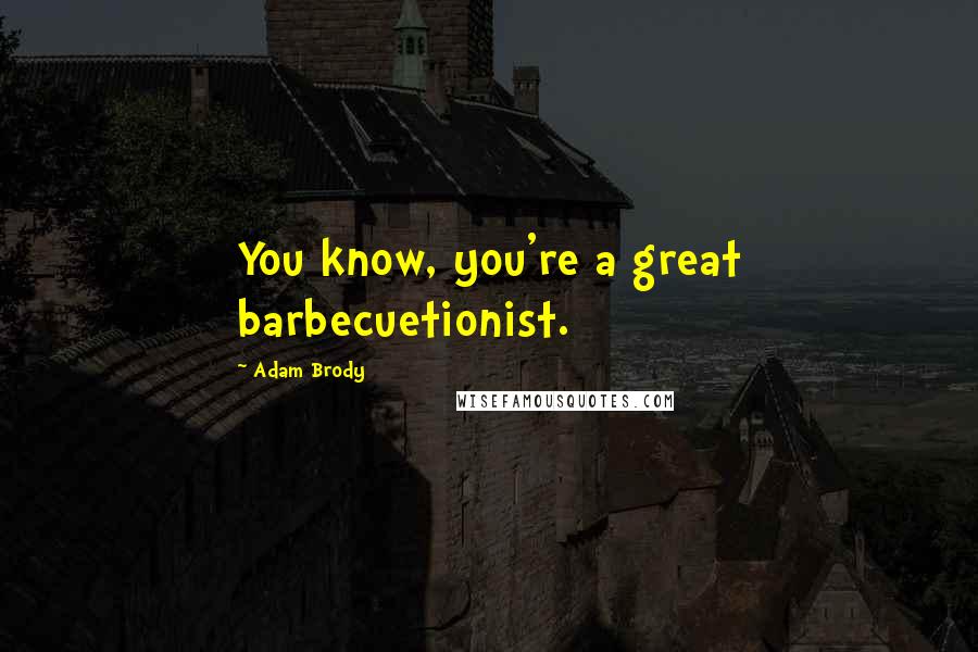 Adam Brody Quotes: You know, you're a great barbecuetionist.