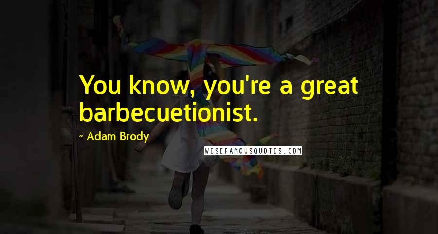 Adam Brody Quotes: You know, you're a great barbecuetionist.