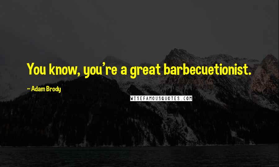 Adam Brody Quotes: You know, you're a great barbecuetionist.