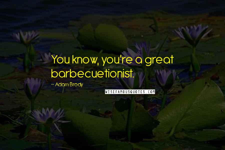 Adam Brody Quotes: You know, you're a great barbecuetionist.