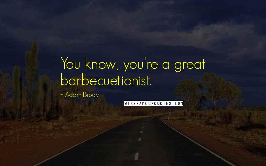 Adam Brody Quotes: You know, you're a great barbecuetionist.