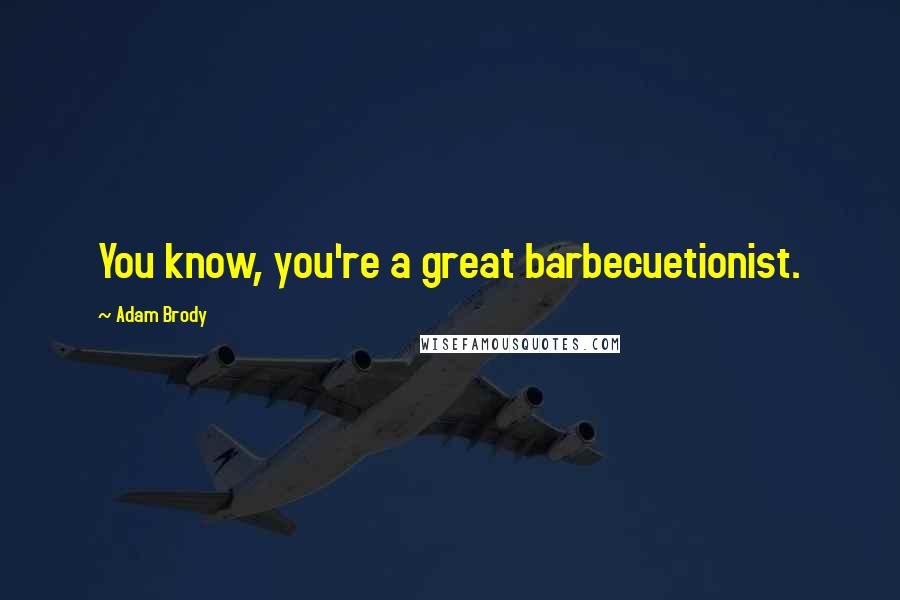 Adam Brody Quotes: You know, you're a great barbecuetionist.