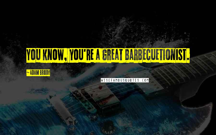 Adam Brody Quotes: You know, you're a great barbecuetionist.