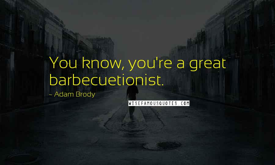 Adam Brody Quotes: You know, you're a great barbecuetionist.