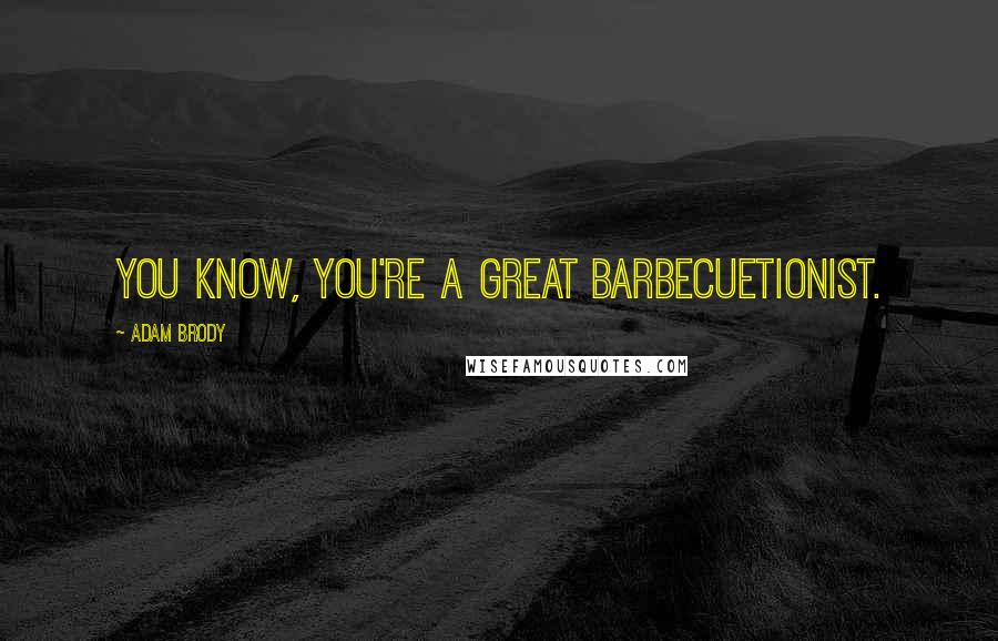 Adam Brody Quotes: You know, you're a great barbecuetionist.