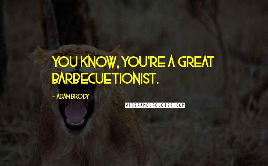 Adam Brody Quotes: You know, you're a great barbecuetionist.