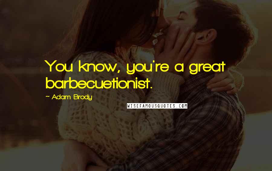 Adam Brody Quotes: You know, you're a great barbecuetionist.