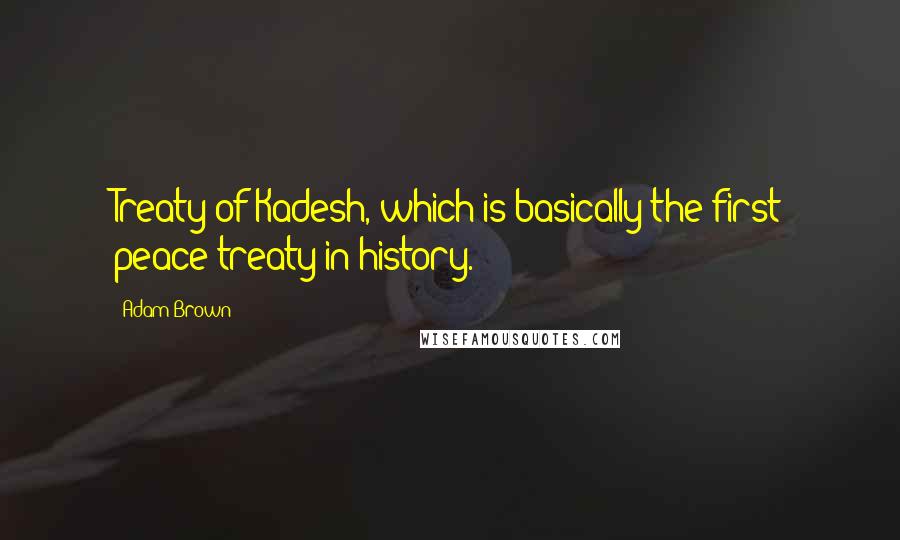 Adam Brown Quotes: Treaty of Kadesh, which is basically the first peace treaty in history.