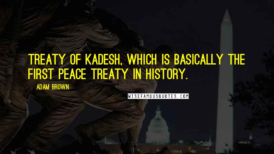 Adam Brown Quotes: Treaty of Kadesh, which is basically the first peace treaty in history.