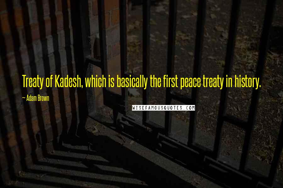 Adam Brown Quotes: Treaty of Kadesh, which is basically the first peace treaty in history.