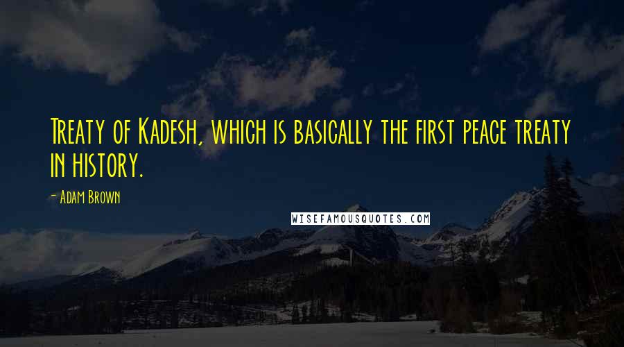 Adam Brown Quotes: Treaty of Kadesh, which is basically the first peace treaty in history.