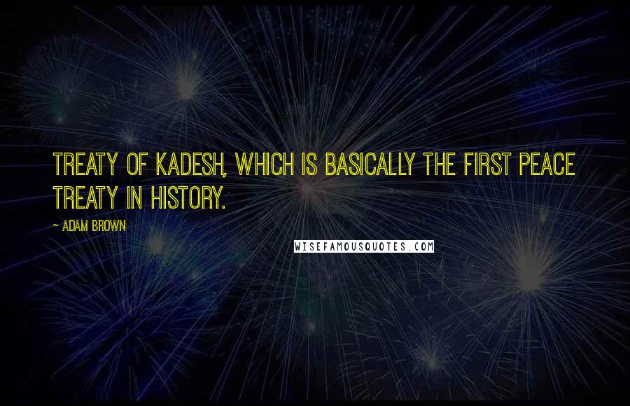 Adam Brown Quotes: Treaty of Kadesh, which is basically the first peace treaty in history.