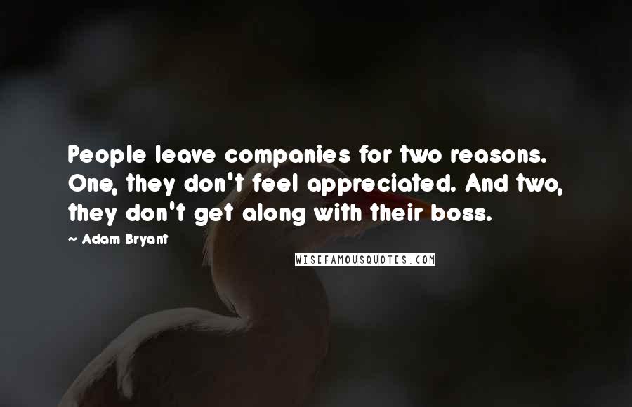 Adam Bryant Quotes: People leave companies for two reasons. One, they don't feel appreciated. And two, they don't get along with their boss.