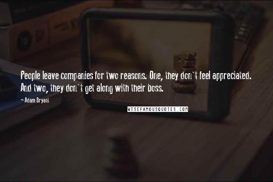 Adam Bryant Quotes: People leave companies for two reasons. One, they don't feel appreciated. And two, they don't get along with their boss.