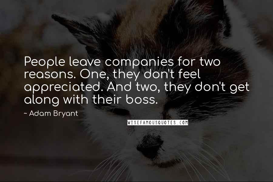 Adam Bryant Quotes: People leave companies for two reasons. One, they don't feel appreciated. And two, they don't get along with their boss.