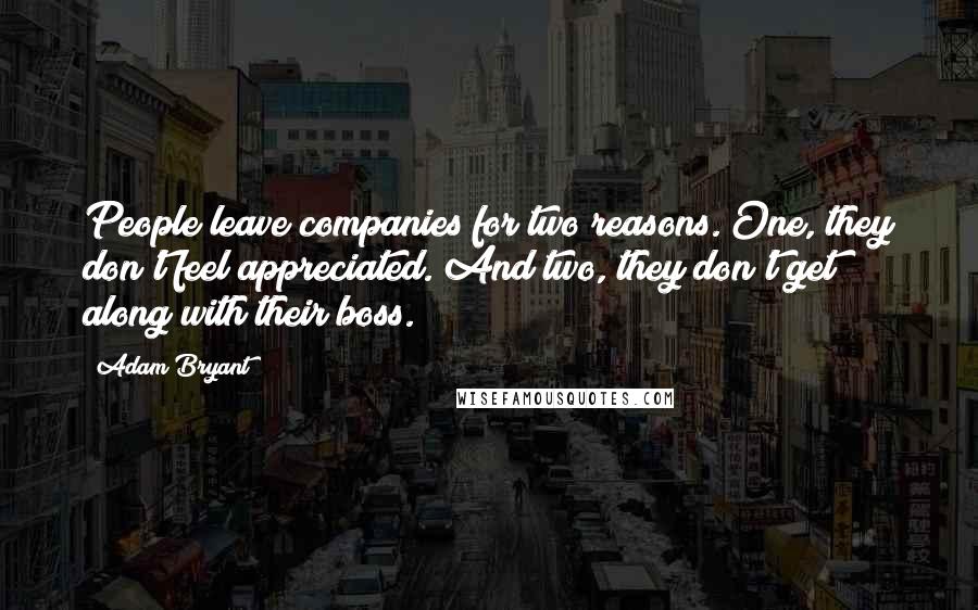 Adam Bryant Quotes: People leave companies for two reasons. One, they don't feel appreciated. And two, they don't get along with their boss.