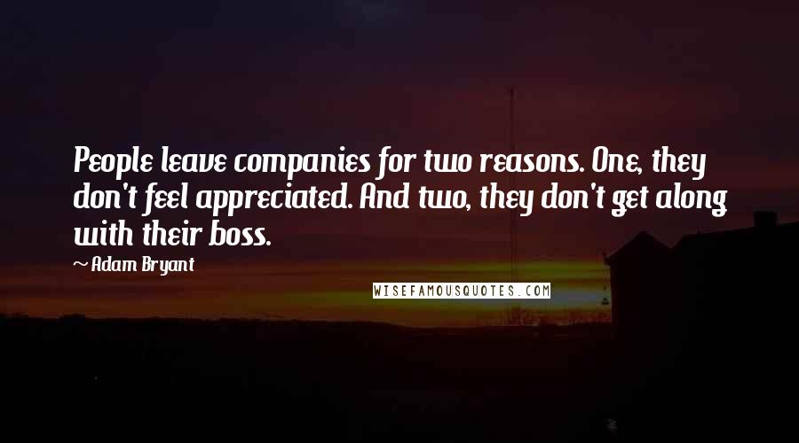 Adam Bryant Quotes: People leave companies for two reasons. One, they don't feel appreciated. And two, they don't get along with their boss.