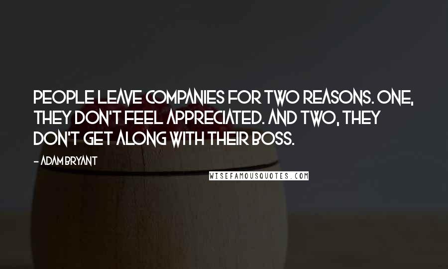 Adam Bryant Quotes: People leave companies for two reasons. One, they don't feel appreciated. And two, they don't get along with their boss.