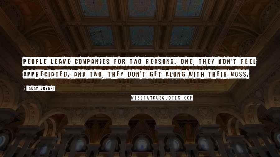 Adam Bryant Quotes: People leave companies for two reasons. One, they don't feel appreciated. And two, they don't get along with their boss.