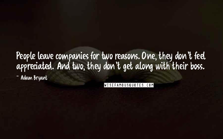 Adam Bryant Quotes: People leave companies for two reasons. One, they don't feel appreciated. And two, they don't get along with their boss.