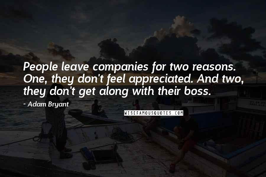 Adam Bryant Quotes: People leave companies for two reasons. One, they don't feel appreciated. And two, they don't get along with their boss.