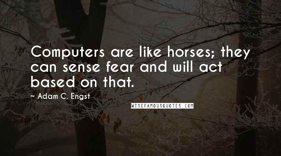 Adam C. Engst Quotes: Computers are like horses; they can sense fear and will act based on that.