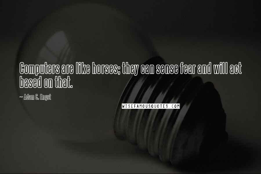 Adam C. Engst Quotes: Computers are like horses; they can sense fear and will act based on that.