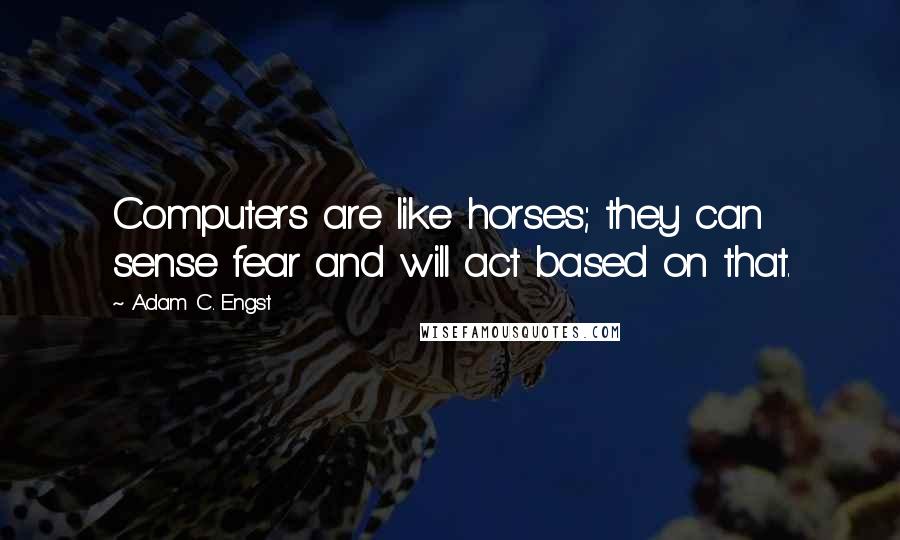 Adam C. Engst Quotes: Computers are like horses; they can sense fear and will act based on that.