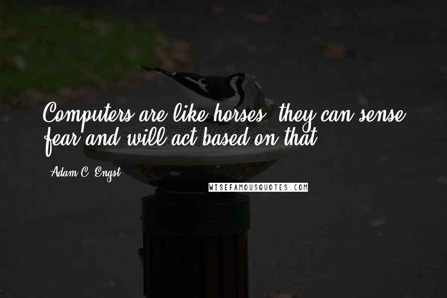 Adam C. Engst Quotes: Computers are like horses; they can sense fear and will act based on that.