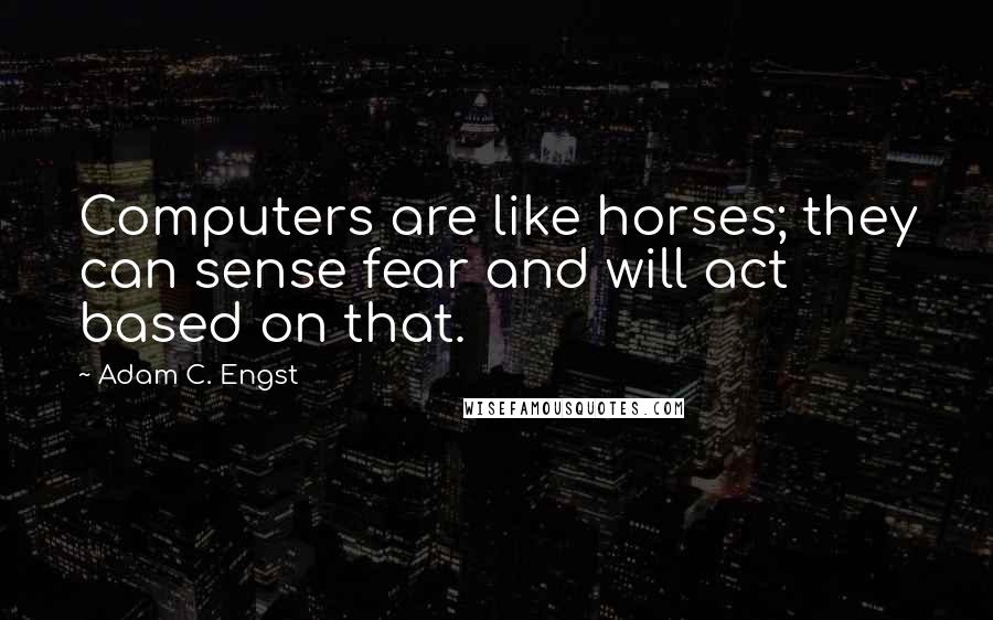 Adam C. Engst Quotes: Computers are like horses; they can sense fear and will act based on that.