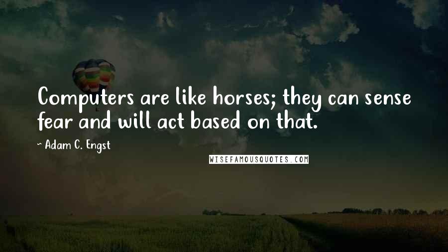 Adam C. Engst Quotes: Computers are like horses; they can sense fear and will act based on that.