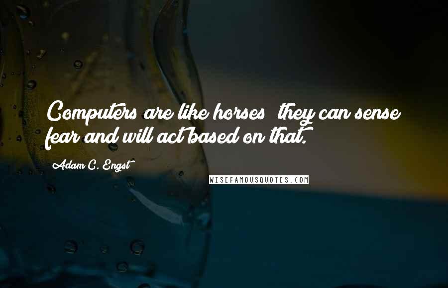 Adam C. Engst Quotes: Computers are like horses; they can sense fear and will act based on that.