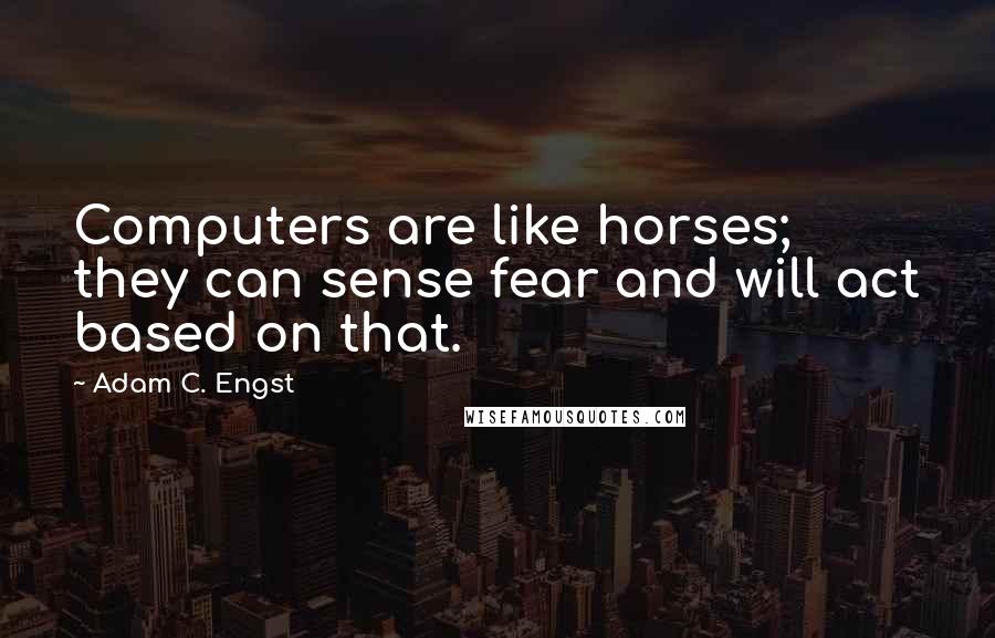 Adam C. Engst Quotes: Computers are like horses; they can sense fear and will act based on that.