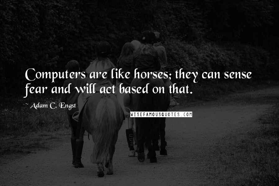 Adam C. Engst Quotes: Computers are like horses; they can sense fear and will act based on that.