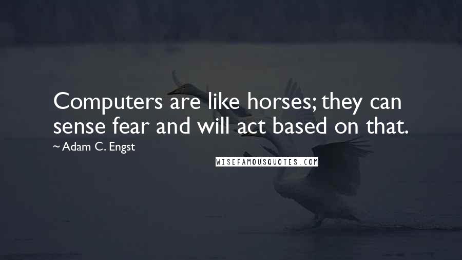 Adam C. Engst Quotes: Computers are like horses; they can sense fear and will act based on that.