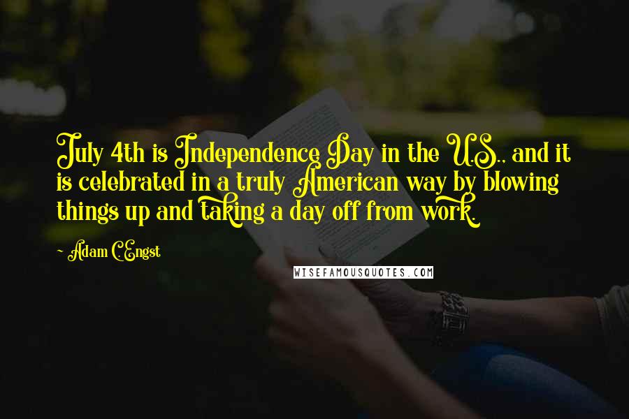 Adam C. Engst Quotes: July 4th is Independence Day in the U.S., and it is celebrated in a truly American way by blowing things up and taking a day off from work.