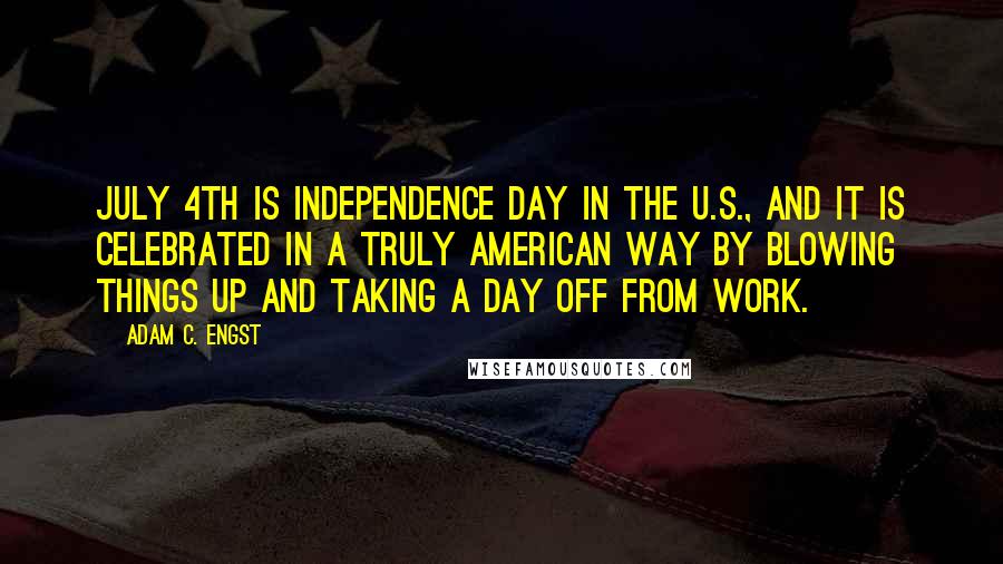 Adam C. Engst Quotes: July 4th is Independence Day in the U.S., and it is celebrated in a truly American way by blowing things up and taking a day off from work.
