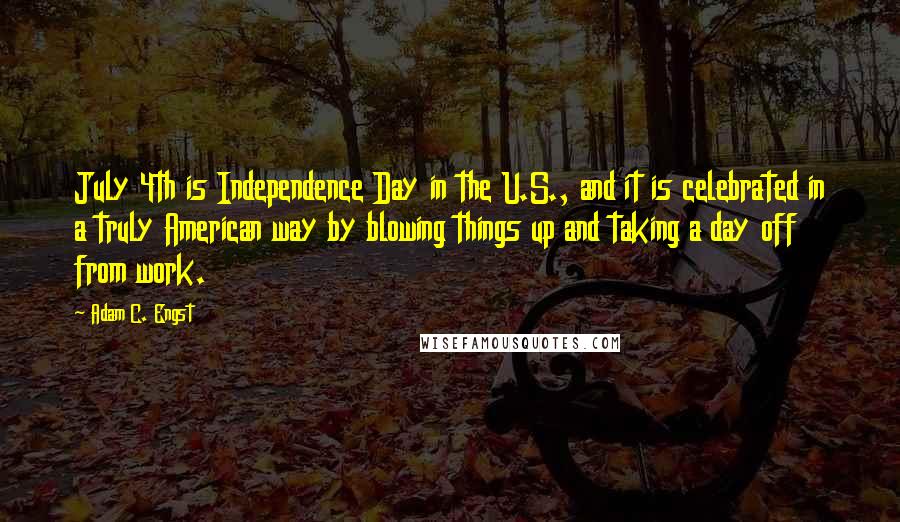 Adam C. Engst Quotes: July 4th is Independence Day in the U.S., and it is celebrated in a truly American way by blowing things up and taking a day off from work.