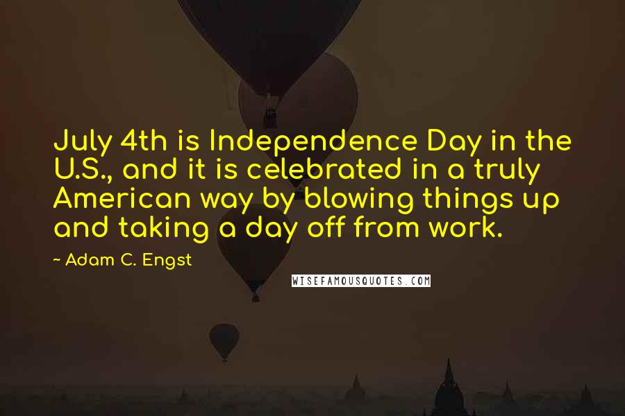 Adam C. Engst Quotes: July 4th is Independence Day in the U.S., and it is celebrated in a truly American way by blowing things up and taking a day off from work.