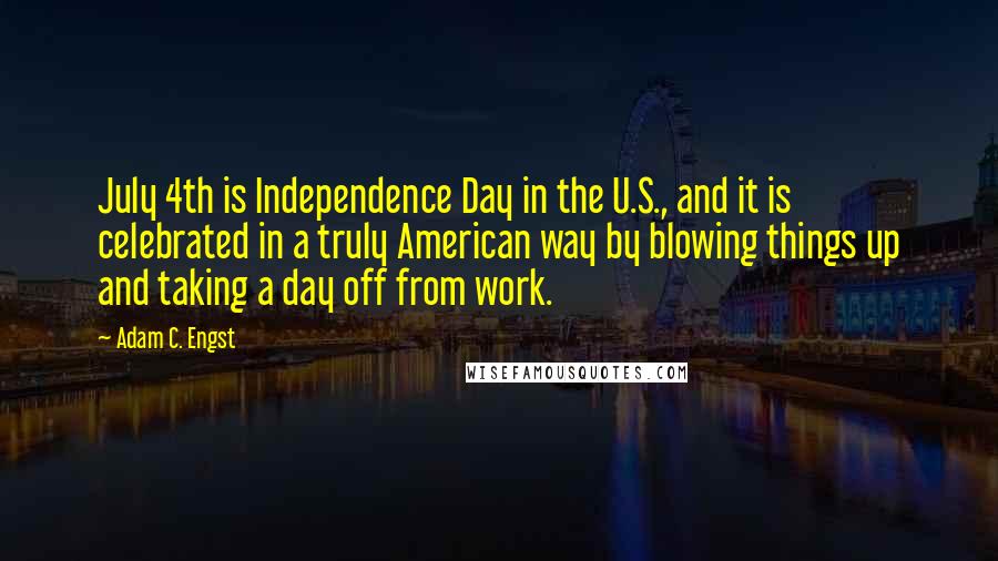 Adam C. Engst Quotes: July 4th is Independence Day in the U.S., and it is celebrated in a truly American way by blowing things up and taking a day off from work.