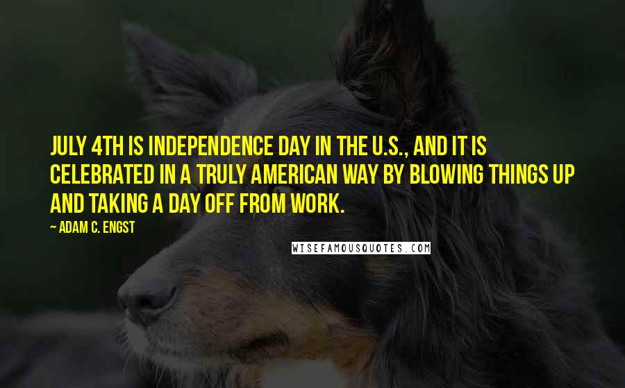 Adam C. Engst Quotes: July 4th is Independence Day in the U.S., and it is celebrated in a truly American way by blowing things up and taking a day off from work.